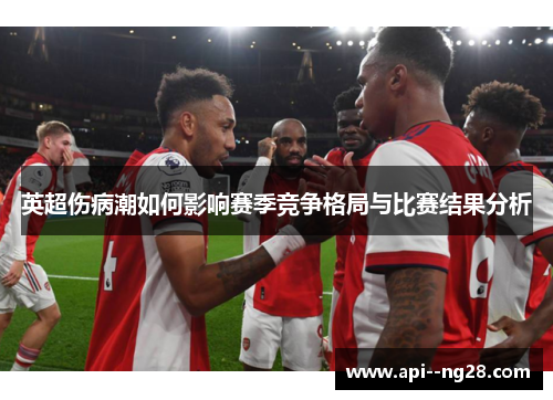 英超伤病潮如何影响赛季竞争格局与比赛结果分析
