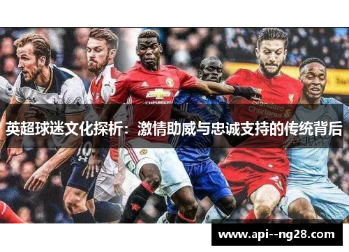 英超球迷文化探析：激情助威与忠诚支持的传统背后