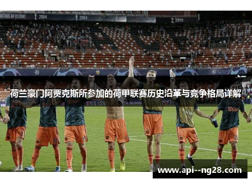 荷兰豪门阿贾克斯所参加的荷甲联赛历史沿革与竞争格局详解