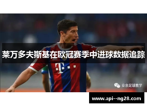 莱万多夫斯基在欧冠赛季中进球数据追踪