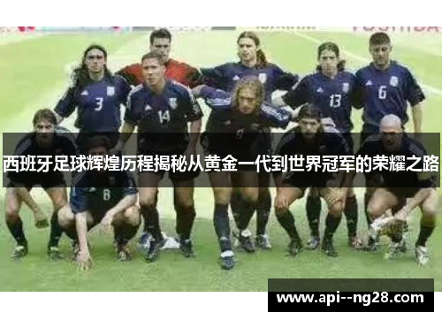西班牙足球辉煌历程揭秘从黄金一代到世界冠军的荣耀之路