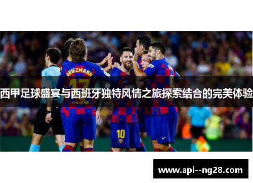 西甲足球盛宴与西班牙独特风情之旅探索结合的完美体验