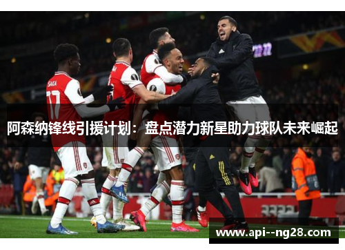 阿森纳锋线引援计划：盘点潜力新星助力球队未来崛起