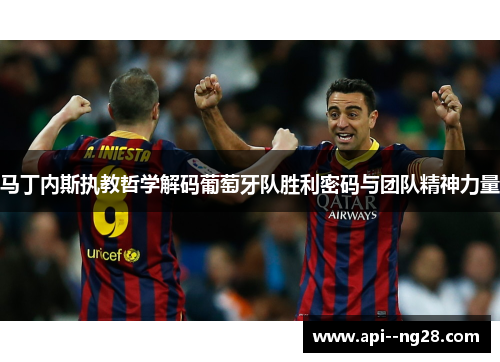 马丁内斯执教哲学解码葡萄牙队胜利密码与团队精神力量