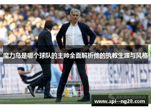 魔力鸟是哪个球队的主帅全面解析他的执教生涯与风格