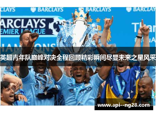 英超青年队巅峰对决全程回顾精彩瞬间尽显未来之星风采