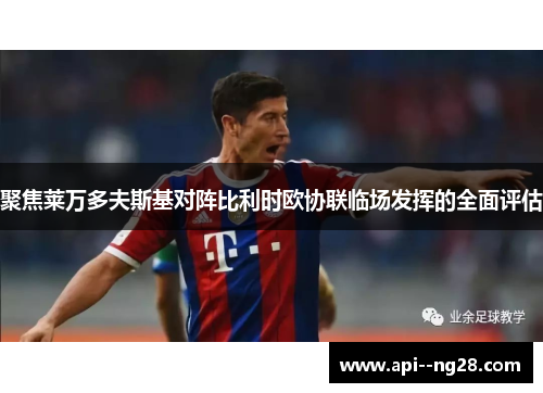 聚焦莱万多夫斯基对阵比利时欧协联临场发挥的全面评估 聚焦莱万多夫斯基对阵比利时欧协联临场发挥的全面评估