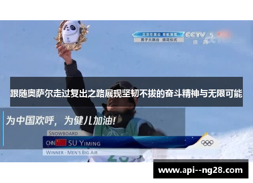 跟随奥萨尔走过复出之路展现坚韧不拔的奋斗精神与无限可能 跟随奥萨尔走过复出之路展现坚韧不拔的奋斗精神与无限可能