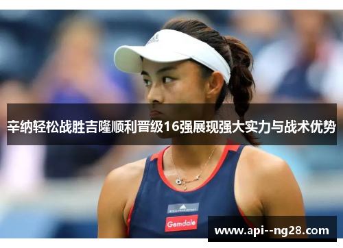 辛纳轻松战胜吉隆顺利晋级16强展现强大实力与战术优势 辛纳轻松战胜吉隆顺利晋级16强展现强大实力与战术优势