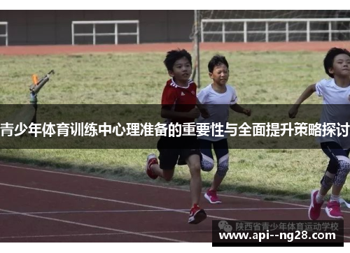 青少年体育训练中心理准备的重要性与全面提升策略探讨 青少年体育训练中心理准备的重要性与全面提升策略探讨
