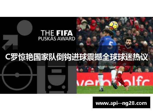C罗惊艳国家队倒钩进球震撼全球球迷热议 C罗惊艳国家队倒钩进球震撼全球球迷热议