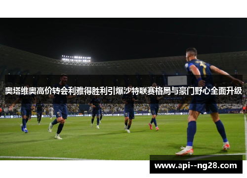 奥塔维奥高价转会利雅得胜利引爆沙特联赛格局与豪门野心全面升级 奥塔维奥高价转会利雅得胜利引爆沙特联赛格局与豪门野心全面升级