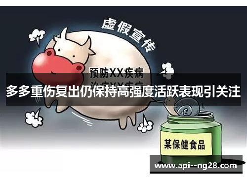 多多重伤复出仍保持高强度活跃表现引关注 多多重伤复出仍保持高强度活跃表现引关注