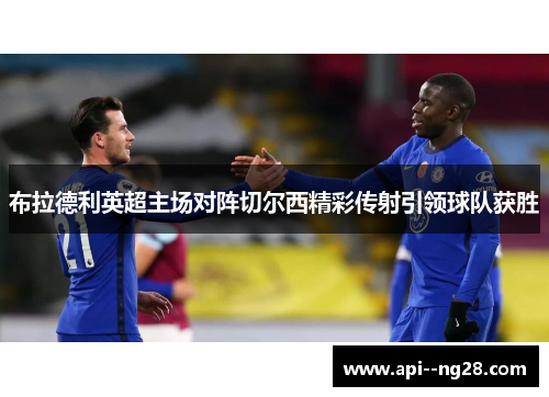 布拉德利英超主场对阵切尔西精彩传射引领球队获胜 布拉德利英超主场对阵切尔西精彩传射引领球队获胜