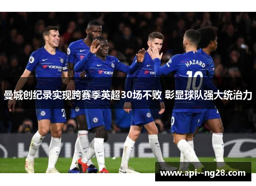 曼城创纪录实现跨赛季英超30场不败 彰显球队强大统治力 曼城创纪录实现跨赛季英超30场不败 彰显球队强大统治力