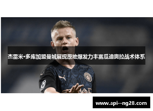 杰雷米·多库加盟曼城展现原地爆发力丰富瓜迪奥拉战术体系