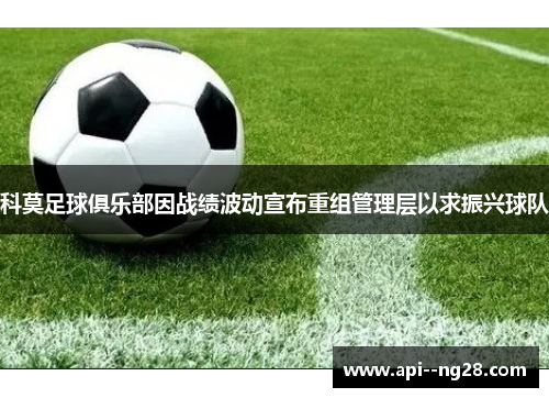 科莫足球俱乐部因战绩波动宣布重组管理层以求振兴球队 科莫足球俱乐部因战绩波动宣布重组管理层以求振兴球队