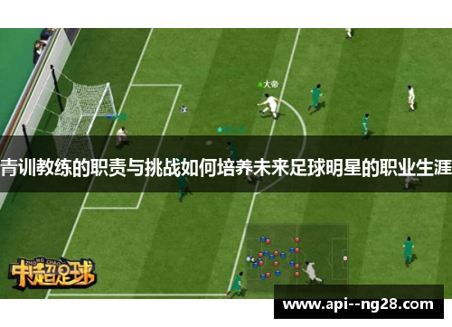 青训教练的职责与挑战如何培养未来足球明星的职业生涯 青训教练的职责与挑战如何培养未来足球明星的职业生涯