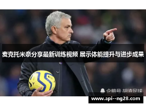 麦克托米奈分享最新训练视频 展示体能提升与进步成果