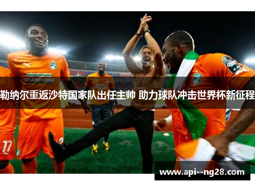 勒纳尔重返沙特国家队出任主帅 助力球队冲击世界杯新征程