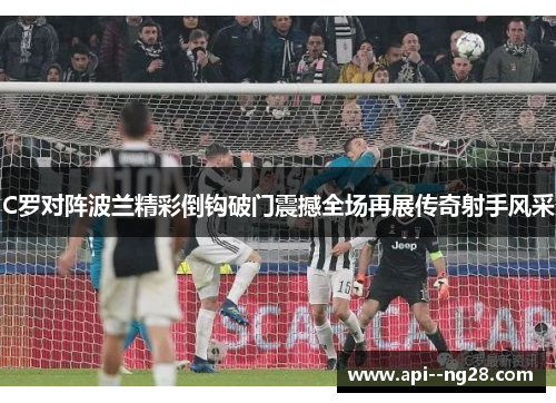 C罗对阵波兰精彩倒钩破门震撼全场再展传奇射手风采 C罗对阵波兰精彩倒钩破门震撼全场再展传奇射手风采