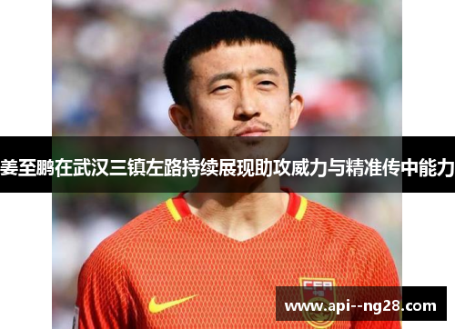 姜至鹏在武汉三镇左路持续展现助攻威力与精准传中能力 姜至鹏在武汉三镇左路持续展现助攻威力与精准传中能力