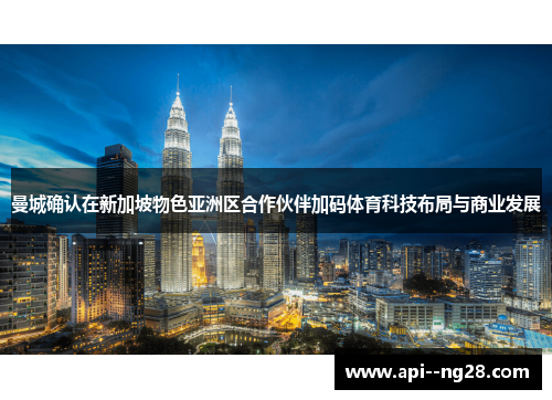 曼城确认在新加坡物色亚洲区合作伙伴加码体育科技布局与商业发展 曼城确认在新加坡物色亚洲区合作伙伴加码体育科技布局与商业发展