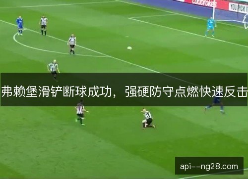 弗赖堡滑铲断球成功，强硬防守点燃快速反击