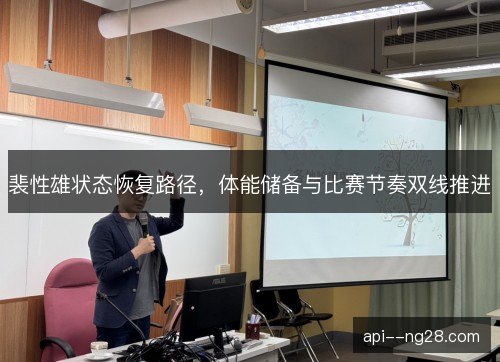 裴性雄状态恢复路径,体能储备与比赛节奏双线推进 裴性雄状态恢复路径,体能储备与比赛节奏双线推进
