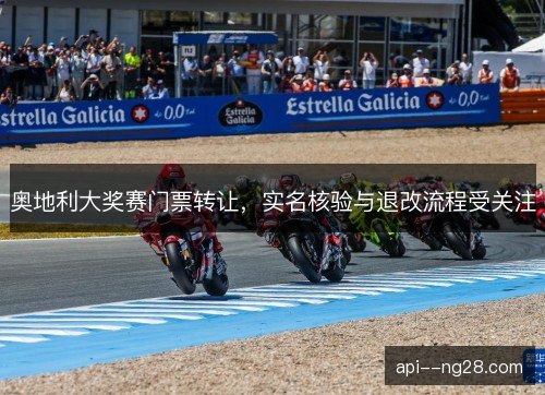奥地利大奖赛门票转让,实名核验与退改流程受关注 奥地利大奖赛门票转让,实名核验与退改流程受关注